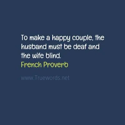 To make a happy couple, the husband must be deaf and the wife blind. 