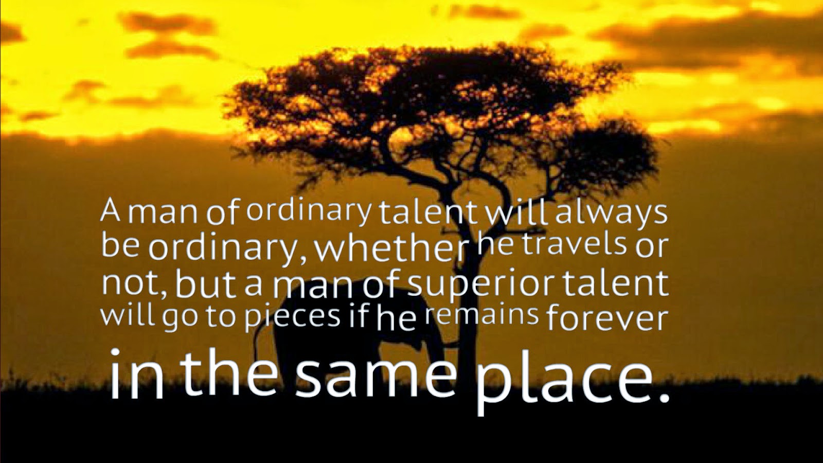Imageresult for A man of ordinary talent will always be ordinary, whether he travels or not; but a man of superior talent will go to pieces if he remains forever in the same place.