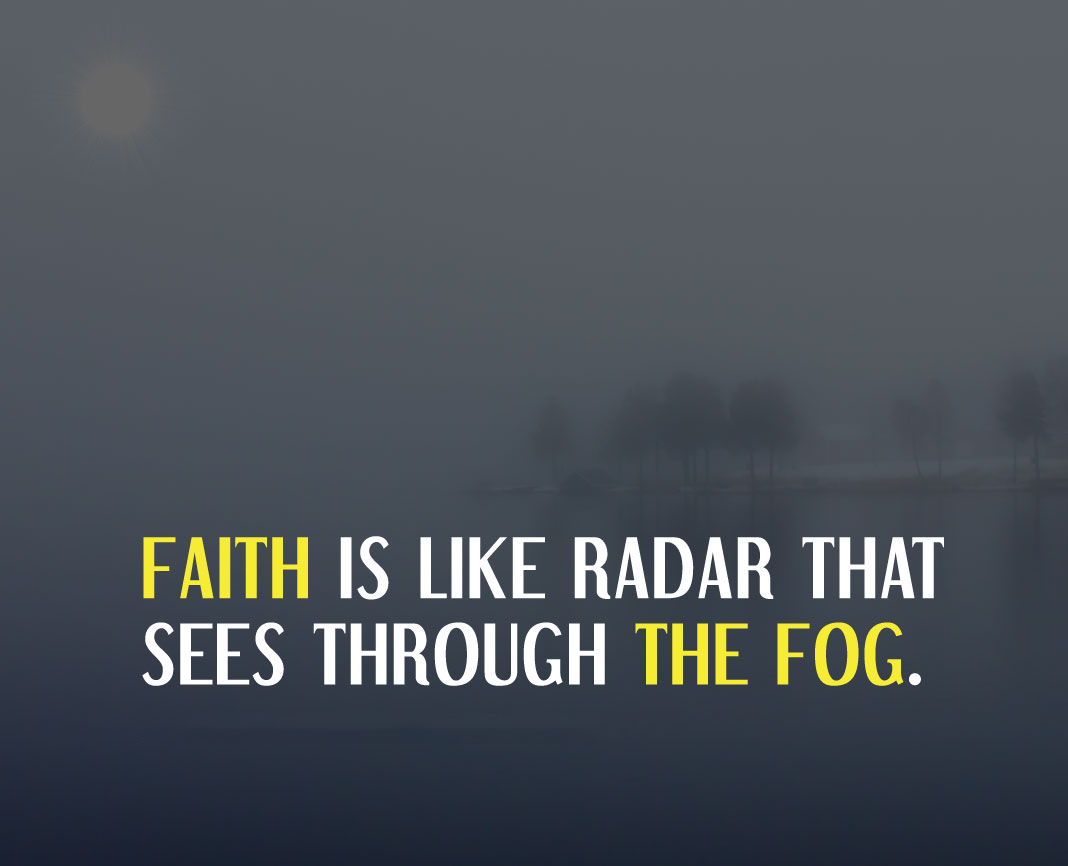 Faith is like radar that sees through the fog.