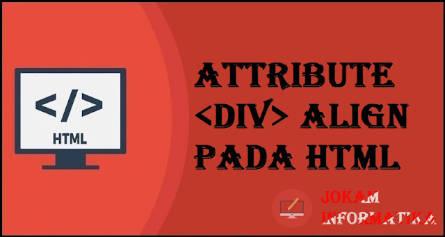Tagging <div> Align Attribute Pada Bahasa Pemrograman HTML - JOKAM INFORMATIKA Tagging <div> Align Attribute Pada Bahasa Pemrograman HTML - JOKAM INFORMATIKA