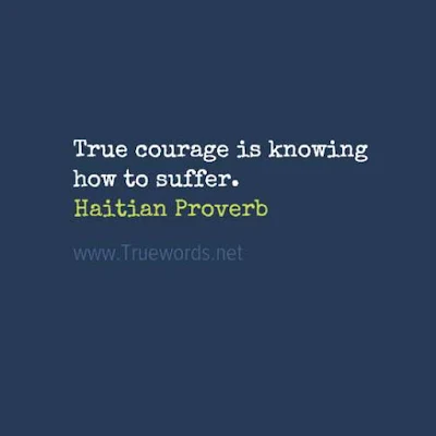 True courage is knowing how to suffer. 