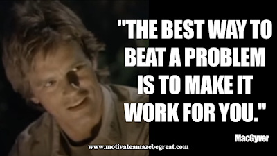 Inspirational MacGyver Quotes For Knowledge And Resourcefulness: "The best way to beat a problem is to make it work for you." - MacGyver