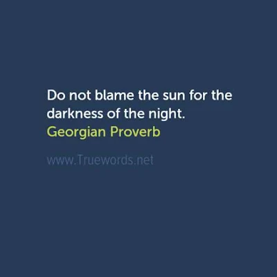 Do not blame the sun for the darkness of the night