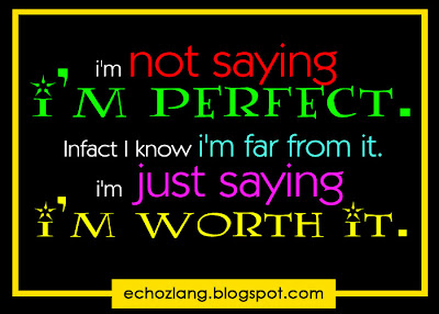I'm not saying i'm perfect. In fact i'm far from it. I'm just saying i'm worth it. 