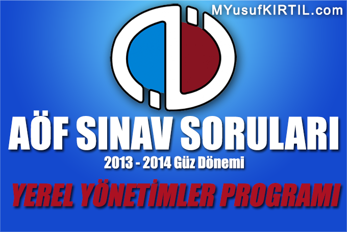 Açıköğretim Fakültesi ( AÖF ) Yerel Yönetimler Bölümü / Programı 2013 - 2014 Güz Dönemi Dönem Sonu Sınavı ( Final ) Soruları İndir