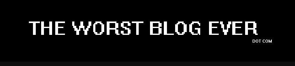 THE WORST BLOG EVER