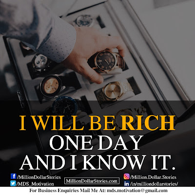 I WILL BE RICH ONE DAY AND I KNOW IT. I WILL BE RICH ONE DAY AND I KNOW IT.