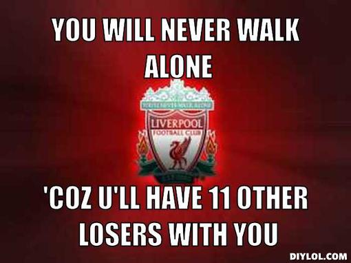 liverpool-meme-generator-you-will-never-walk-alone-coz-u-ll-have-11-other-losers-with-you-c5867b.jpg