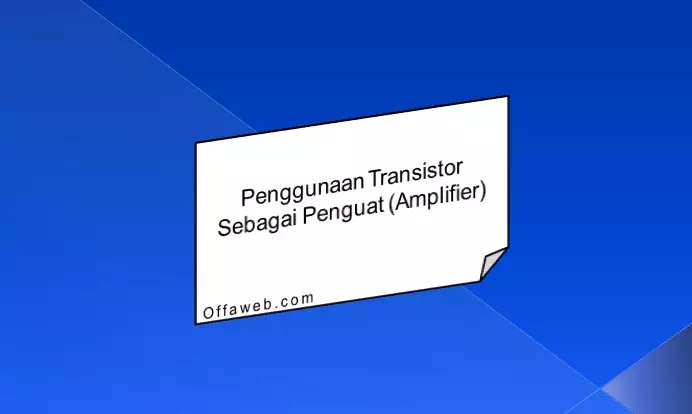 Penggunaan Transistor Sebagai Penguat (Amplifier)