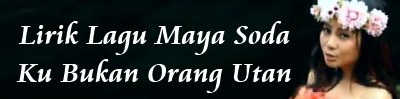 Lirik Lagu Maya Soda - Ku Bukan Orang Utan