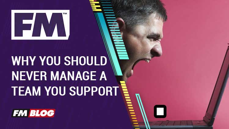 Why You Should Never Manage the Team You Support in Football Manager Why You Should Never Manage the Team You Support in Football Manager