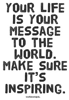 Your life is your message to the world. Make sure it's inspiring.