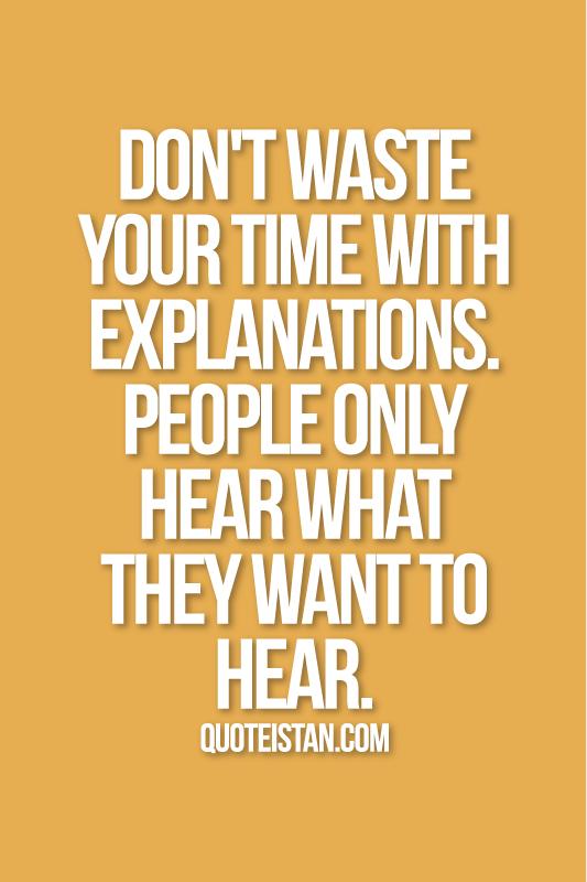 Don't waste your time with explanations. people only hear what they want to hear.
