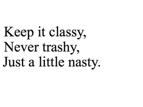 Keep+it+classy+never+trashy+just+a+littl