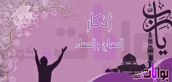 أذكار الصباح والمساء اليومية كاملة مكتوبة بالطريقة الصحيحة المعتمدة