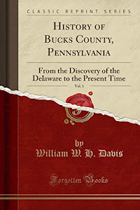 History of Bucks County, Pennsylvania, Vol. 1: From the Discovery of the Delaware to the Present Time (Classic Reprint)