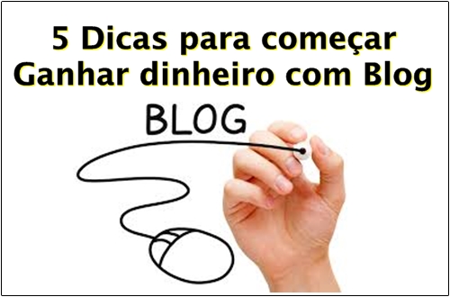 5 Dicas para começar Ganhar dinheiro com Blog