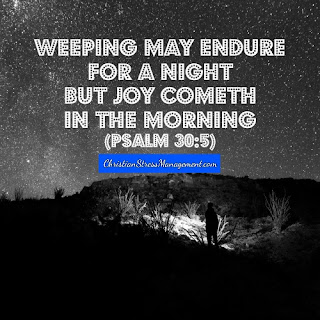 Weeping may endure for a night but joy cometh in the morning. (Psalm 30:5)
