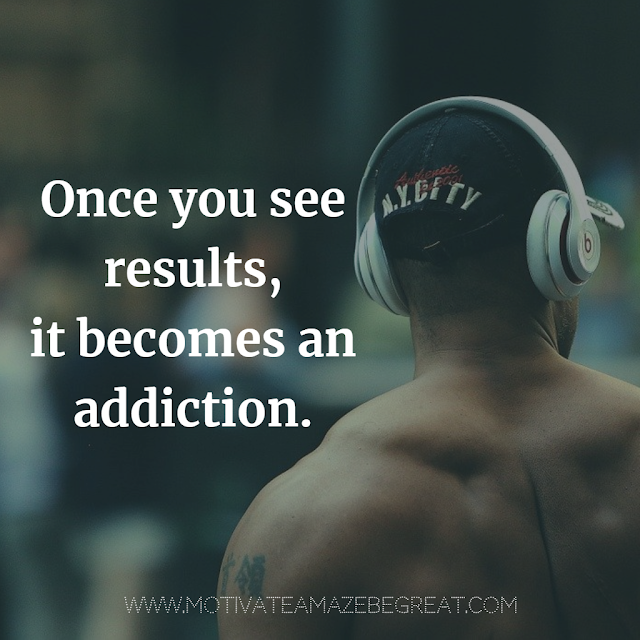 Super Motivational Quotes: "Once you see results, it becomes an addiction."