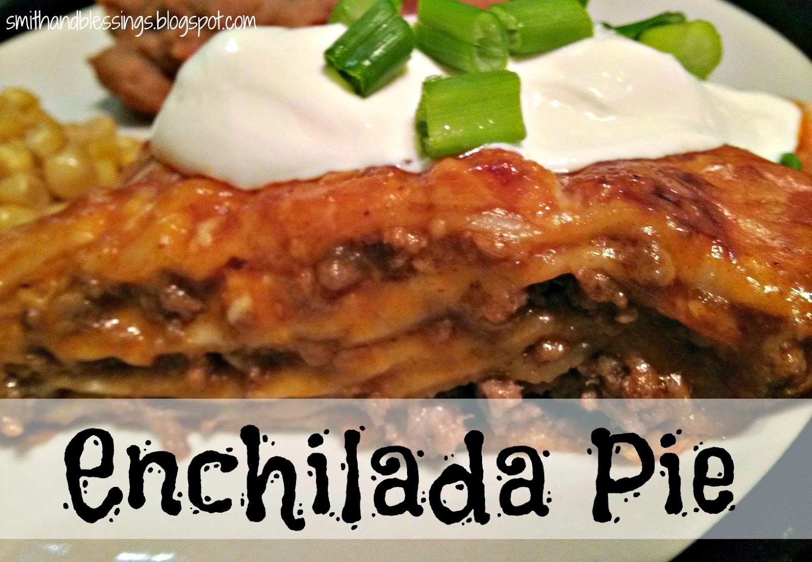 Smith and Blessings Tasty Tuesday Quick & Easy Enchilada Pie