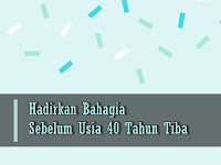 Hadirkan Bahagia Sebelum Usia 40 Tahun Tiba