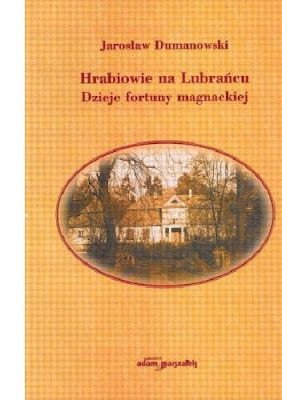 Jarosław Dumanowski, Hrabiowie na Lubrańcu. Dzieje fortuny magnackiej Jarosław Dumanowski, Hrabiowie na Lubrańcu. Dzieje fortuny magnackiej