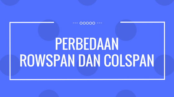 perbedaan rowspan dan colspan perbedaan rowspan dan colspan