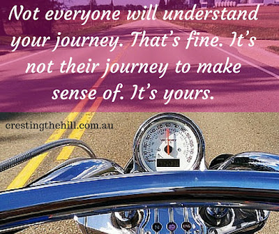 Not everyone will understand your journey. That’s fine. It’s not their journey to make sense of. It’s yours.