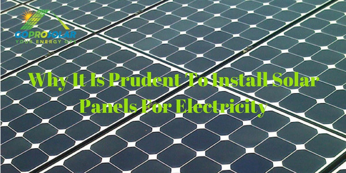 Why It Is Prudent To Install Solar Panels For Electricity Gopro Solar