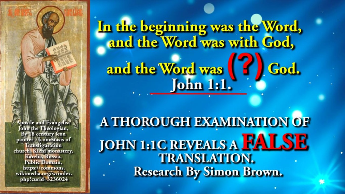 A THOROUGH EXAMINATION OF JOHN 1_1 C_ REVEALS A FALSE TRANSLATION. Research By Simon Brown.