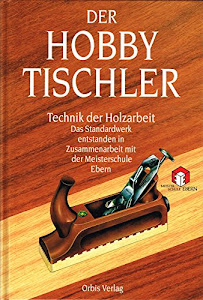 Der Hobbytischler: Technik der Holzarbeit