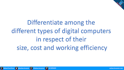 Differentiate among the different types of digital computers in respect of their size, cost and working efficiency