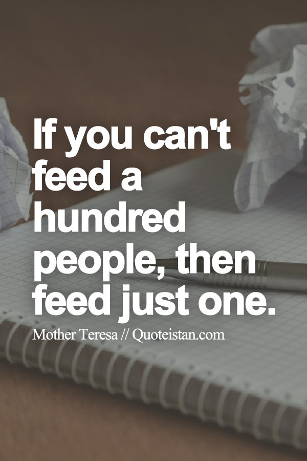 If you can't feed a hundred people, then feed just one.