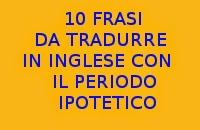 10 FRASI IN ITALIANO DA TRADURRE IN INGLESE CON IL PERIODO IPOTETICO