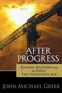 After Progress: Reason, Religion and the End of the Industrial Age