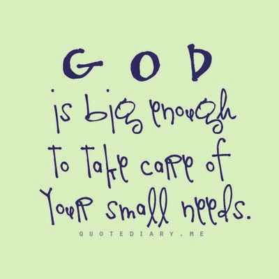 God is big enough to take care of your small needs ~ God is Heart