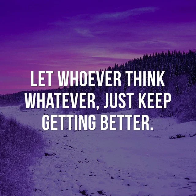 Let whoever think whatever, just keep getting better. - Beautiful Quotes with Pictures