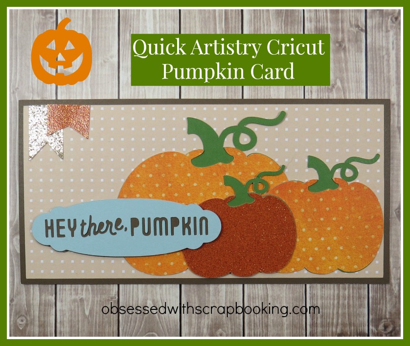 Obsessed with Scrapbooking Hey There Pumpkin Artistry Cricut Card