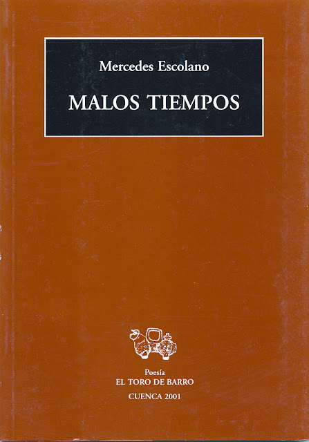  Mercedes Escolano, "Malos tiempos” Col. «Mayor de poesía» Ed. El Toro de Barro, Carlos Morales Ed. Tarancón de Cuenca, 2001. PVP 10  Euros  edicioneseltorodebarro@yahoo.es