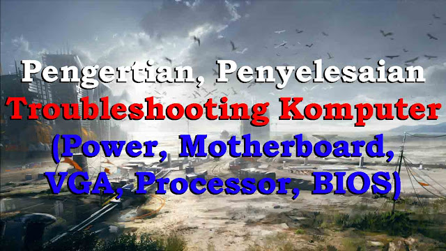 Pengertian, Penyelesaian Troubleshooting Komputer (Power, Motherboard, VGA, Processor, BIOS) Pengertian, Penyelesaian Troubleshooting Komputer (Power, Motherboard, VGA, Processor, BIOS)