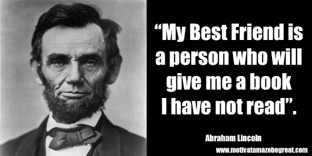 25 Abraham Lincoln Inspirational Quotes: “My Best Friend is a person who will give me a book I have not read.” ― Abraham Lincoln