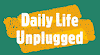Daily Life Unplugged
