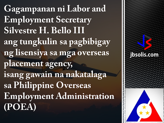 Labor Secretary Silvestre H. Bello III has assumed full authority in the licensing of overseas placement agencies, a function previously delegated to the Philippine Overseas Employment Administration (POEA).  In Administrative Order No. 241 series of 2017, Bello recalled a 1998 DOLE directive that authorized the POEA Administrator to act on matters governing overseas employment.  Following the latest order, the confirmation of the issuance and renewal of licenses of recruitment agencies and other matters governing overseas employment will have to pass to the labor secretary for approval.   This means that the DOLE Secretary will have the authority to approve or deny the following processes: all processed applications on the issuance and renewal of licenses authorities to engage in the recruitment and placement of workers for overseas employment the grant of exemption from the ban on direct hiring the grant exemptions from the age requirements for overseas workers  Administrative Order No. 241 series of 2017 recalls Administrative Order No.144 Series of 1998. While the DOLE Secretary is essentially taking in the reins of Filipino overseas employment, all applications relative to the items mentioned above remain to be filed with and processed by the POEA in accordance with existing rules and procedures.  The said administrative order was issued to ensure that only the operation of legitimate and responsible recruitment agencies are allowed to safeguard the welfare and security of OFWs and their families and to develop and effectively implement programs on the deployment of migrant workers.  We can remember a few months ago that DOLE has discovered a money-making scheme within POEA. Some employees were taking advantage of the grant of exemption in relation to the ban of direct-hiring, taking in bribes as payment for providing the exemption bypassing the established procedure.  Secretary Bello has sinced suspended direct-hiring pending investigation. After a few weeks, he has reinstated direct-hiring, but he has also promised massive reshuffling in the agency. Now, we can say that the secretary is taking full control of the situation.