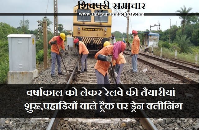 वर्षा काल को लेकर रेलवे की तैयारियां शुरू, पहाड़ियों वाले ट्रैक पर ड्रेन क्लीनिंग - Shivpuri News