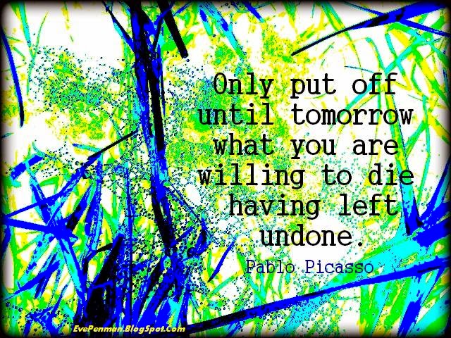 Only put off until tomorrow what you are willing to die having left undone. Pablo Picasso Quote