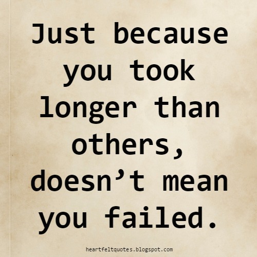 Just because you took longer than others, doesn’t mean you failed