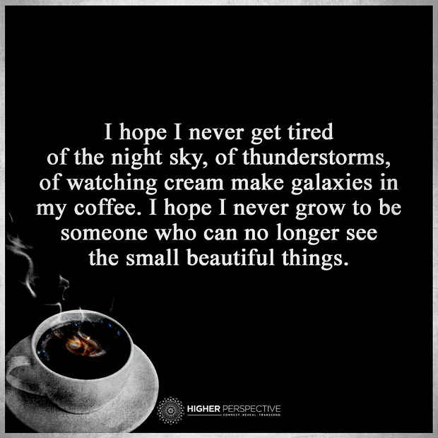 Small Things In Life I hope I Never grow to be someone who can no