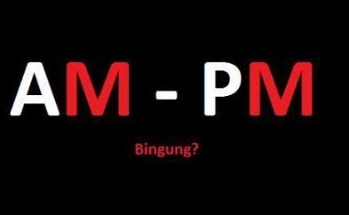 Perbedaan AM dan PM Serta Pengertiannya