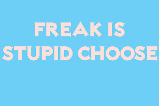 freak is stupid choose freak is stupid choose