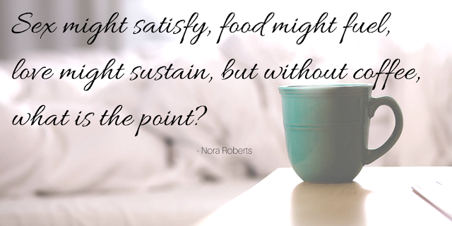 Sex might satisfy, food might fuel, love might sustain, but without coffee, what is the point?